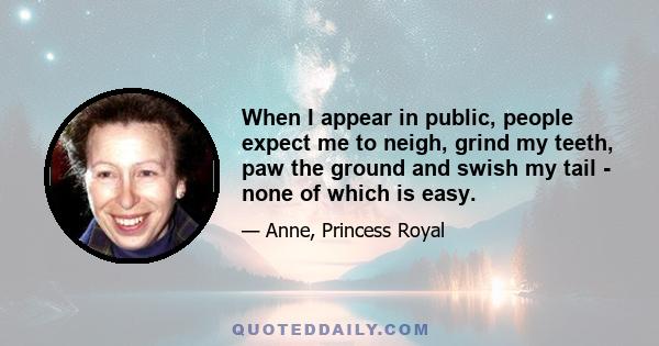 When I appear in public, people expect me to neigh, grind my teeth, paw the ground and swish my tail - none of which is easy.