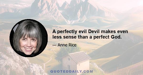 A perfectly evil Devil makes even less sense than a perfect God.