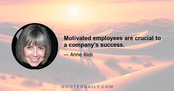 Motivated employees are crucial to a company's success.