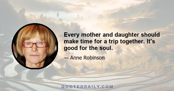 Every mother and daughter should make time for a trip together. It's good for the soul.