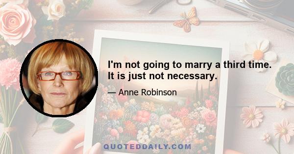 I'm not going to marry a third time. It is just not necessary.