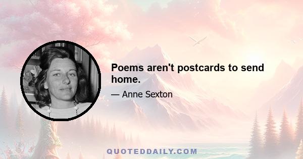 Poems aren't postcards to send home.