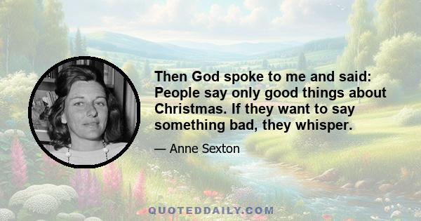 Then God spoke to me and said: People say only good things about Christmas. If they want to say something bad, they whisper.