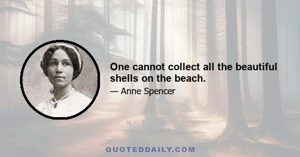 One cannot collect all the beautiful shells on the beach.