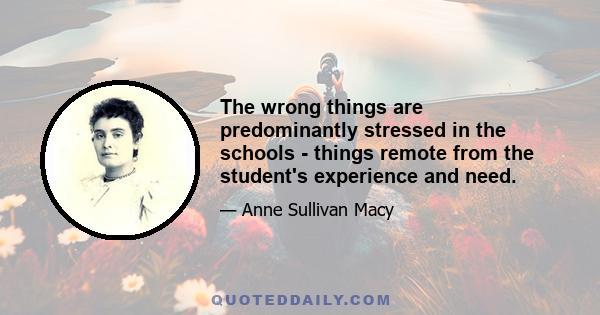 The wrong things are predominantly stressed in the schools - things remote from the student's experience and need.