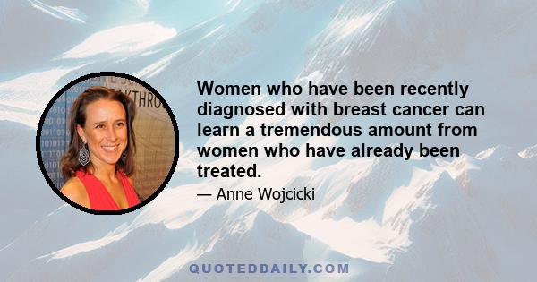 Women who have been recently diagnosed with breast cancer can learn a tremendous amount from women who have already been treated.