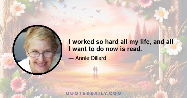 I worked so hard all my life, and all I want to do now is read.