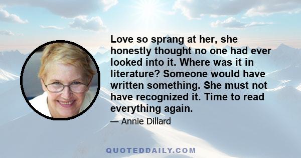 Love so sprang at her, she honestly thought no one had ever looked into it. Where was it in literature? Someone would have written something. She must not have recognized it. Time to read everything again.