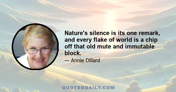 Nature's silence is its one remark, and every flake of world is a chip off that old mute and immutable block.