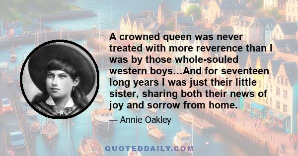 A crowned queen was never treated with more reverence than I was by those whole-souled western boys…And for seventeen long years I was just their little sister, sharing both their news of joy and sorrow from home.