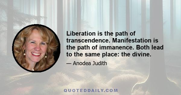 Liberation is the path of transcendence. Manifestation is the path of immanence. Both lead to the same place: the divine.