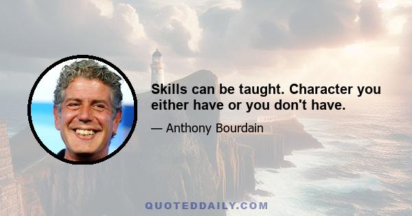 Skills can be taught. Character you either have or you don't have.