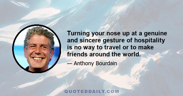 Turning your nose up at a genuine and sincere gesture of hospitality is no way to travel or to make friends around the world.