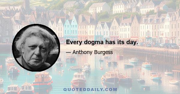 Every dogma has its day.