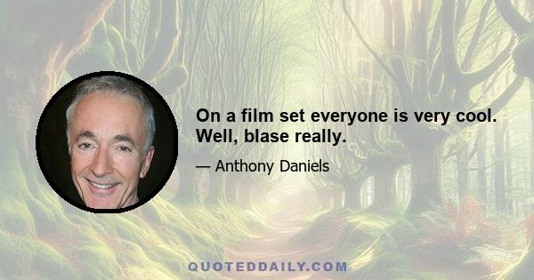 On a film set everyone is very cool. Well, blase really.