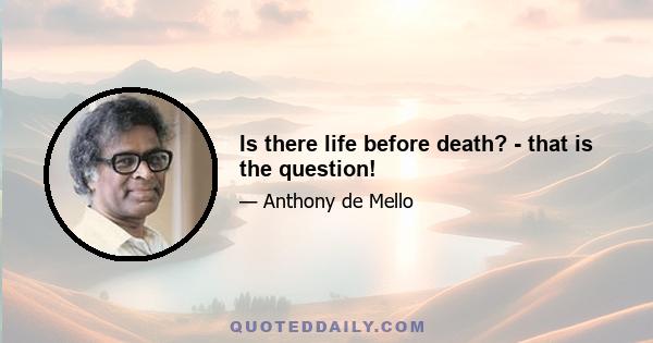 Is there life before death? - that is the question!