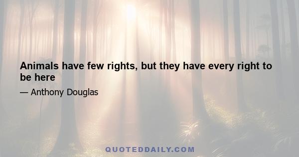 Animals have few rights, but they have every right to be here