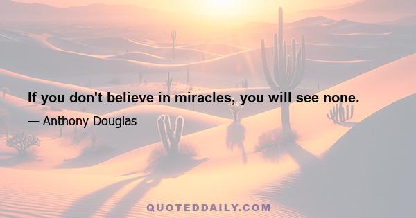 If you don't believe in miracles, you will see none.