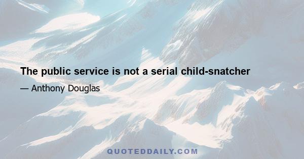 The public service is not a serial child-snatcher