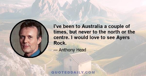 I've been to Australia a couple of times, but never to the north or the centre. I would love to see Ayers Rock.