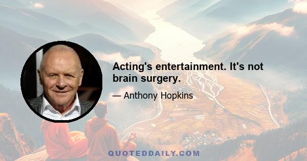 Acting's entertainment. It's not brain surgery.