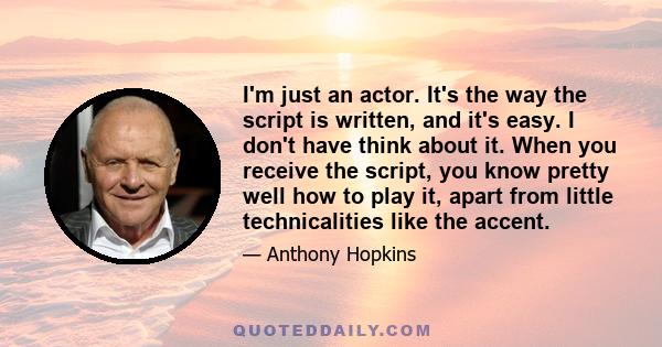 I'm just an actor. It's the way the script is written, and it's easy. I don't have think about it. When you receive the script, you know pretty well how to play it, apart from little technicalities like the accent.