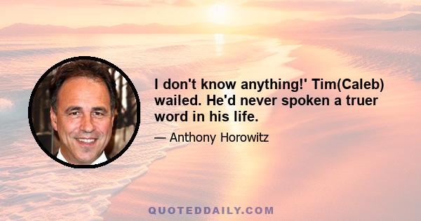 I don't know anything!' Tim(Caleb) wailed. He'd never spoken a truer word in his life.