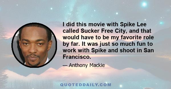 I did this movie with Spike Lee called Sucker Free City, and that would have to be my favorite role by far. It was just so much fun to work with Spike and shoot in San Francisco.