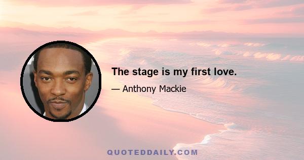 The stage is my first love.