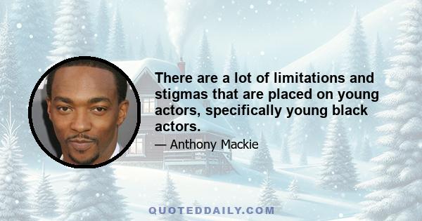 There are a lot of limitations and stigmas that are placed on young actors, specifically young black actors.