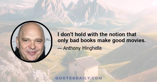I don't hold with the notion that only bad books make good movies.