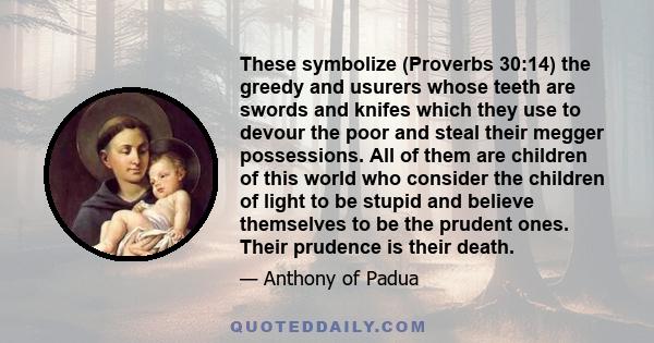 These symbolize (Proverbs 30:14) the greedy and usurers whose teeth are swords and knifes which they use to devour the poor and steal their megger possessions. All of them are children of this world who consider the