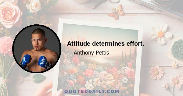 Attitude determines effort.