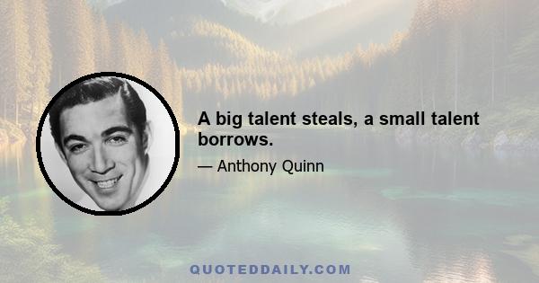 A big talent steals, a small talent borrows.