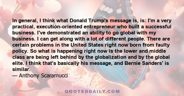 In general, I think what Donald Trump's message is, is: I'm a very practical, execution-oriented entrepreneur who built a successful business. I've demonstrated an ability to go global with my business. I can get along