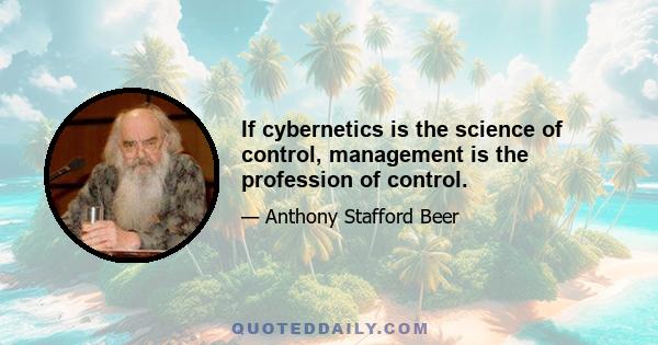 If cybernetics is the science of control, management is the profession of control.