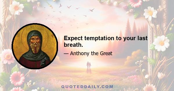 Expect temptation to your last breath.