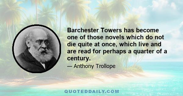 Barchester Towers has become one of those novels which do not die quite at once, which live and are read for perhaps a quarter of a century.