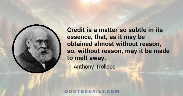 Credit is a matter so subtle in its essence, that, as it may be obtained almost without reason, so, without reason, may it be made to melt away.