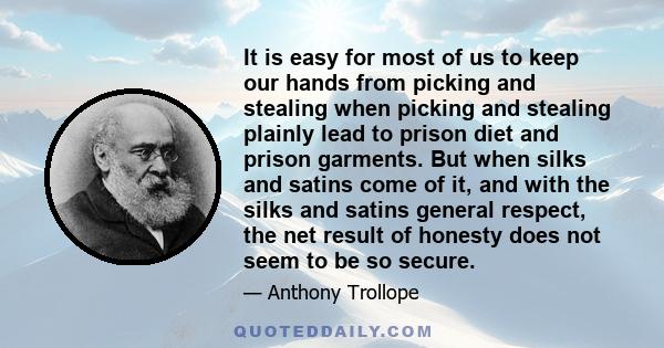 It is easy for most of us to keep our hands from picking and stealing when picking and stealing plainly lead to prison diet and prison garments. But when silks and satins come of it, and with the silks and satins