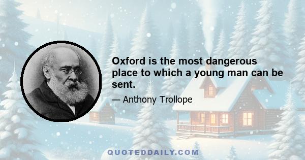 Oxford is the most dangerous place to which a young man can be sent.