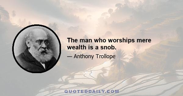 The man who worships mere wealth is a snob.