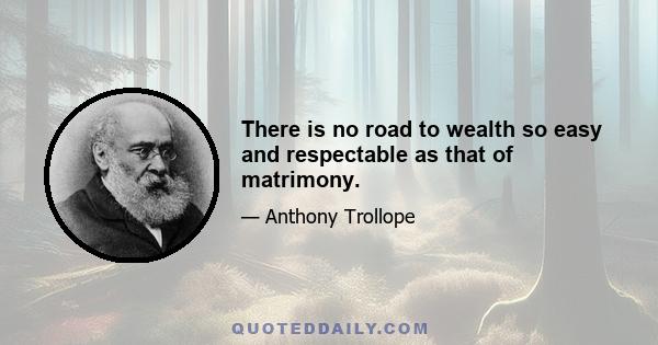 There is no road to wealth so easy and respectable as that of matrimony.