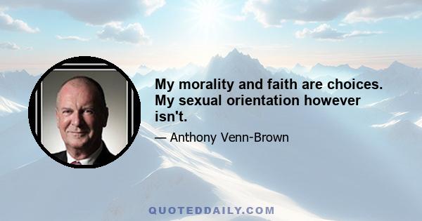 My morality and faith are choices. My sexual orientation however isn't.