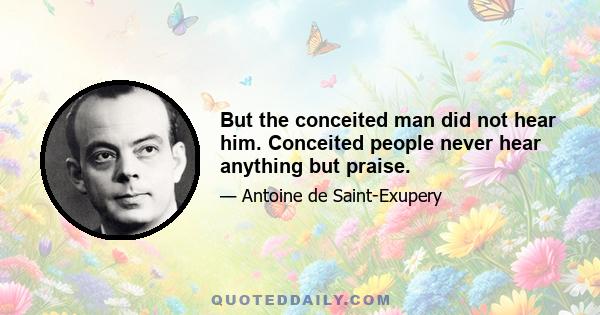 But the conceited man did not hear him. Conceited people never hear anything but praise.