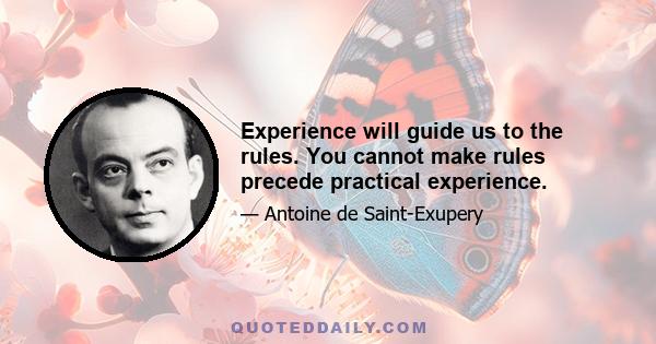 Experience will guide us to the rules. You cannot make rules precede practical experience.