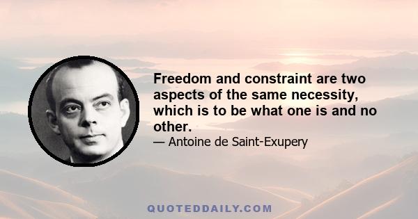 Freedom and constraint are two aspects of the same necessity, which is to be what one is and no other.