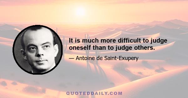 It is much more difficult to judge oneself than to judge others.