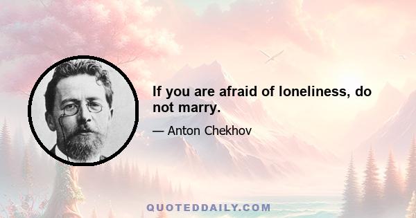 If you are afraid of loneliness, do not marry.