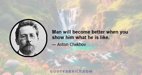 Man will become better when you show him what he is like.